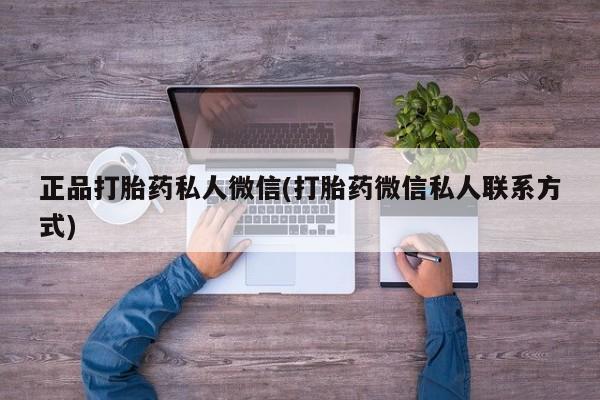 打胎药正品包邮联系方式正品打胎药私人微信(打胎药微信私人联系方式)