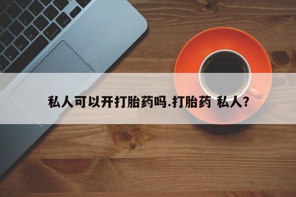打胎药正品包邮联系方式私人可以开打胎药吗.打胎药 私人？