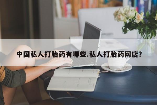 打胎药正品包邮联系方式中国私人打胎药有哪些.私人打胎药网店？