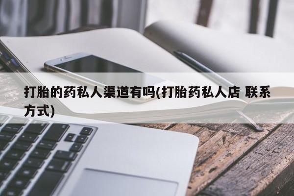 打胎药正品包邮联系方式打胎的药私人渠道有吗(打胎药私人店 联系方式)