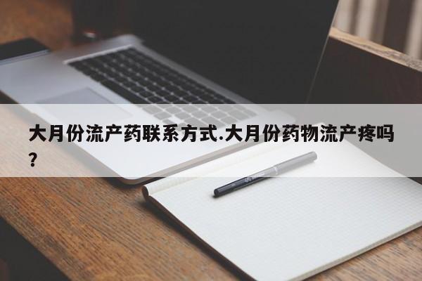 打胎药正品包邮联系方式大月份流产药联系方式.大月份药物流产疼吗？
