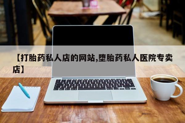 打胎药正品包邮联系方式【打胎药私人店的网站,堕胎药私人医院专卖店】