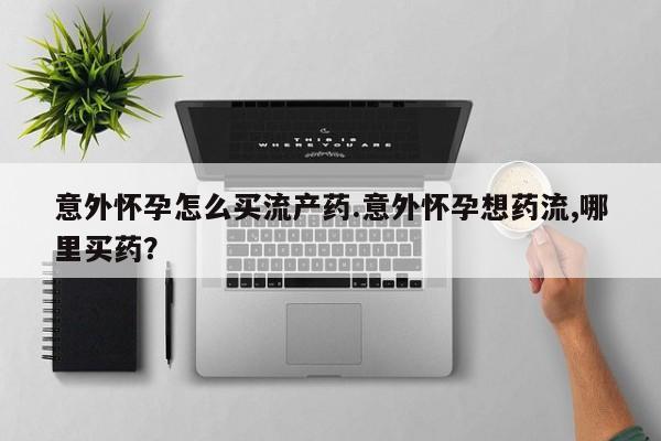 打胎药正品包邮联系方式意外怀孕怎么买流产药.意外怀孕想药流,哪里买药？