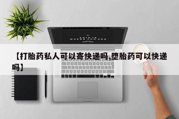 打胎药正品包邮联系方式【打胎药私人可以寄快递吗,堕胎药可以快递吗】