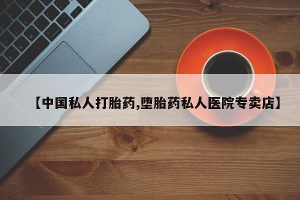 打胎药正品包邮联系方式【中国私人打胎药,堕胎药私人医院专卖店】