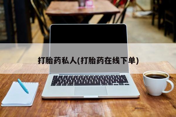 打胎药正品包邮联系方式打胎药私人(打胎药在线下单)
