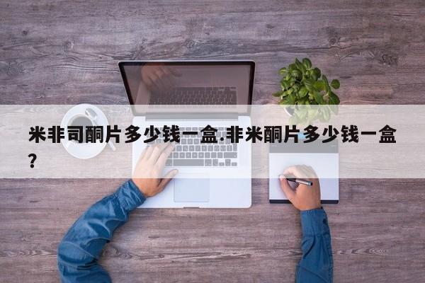 打胎药正品包邮联系方式米非司酮片多少钱一盒.非米酮片多少钱一盒？