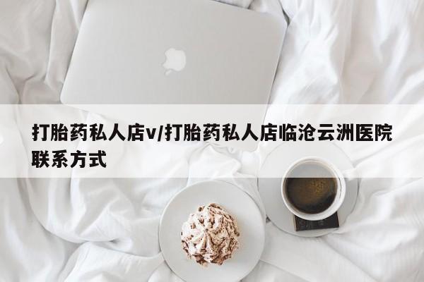 打胎药正品包邮联系方式打胎药私人店v/打胎药私人店临沧云洲医院联系方式