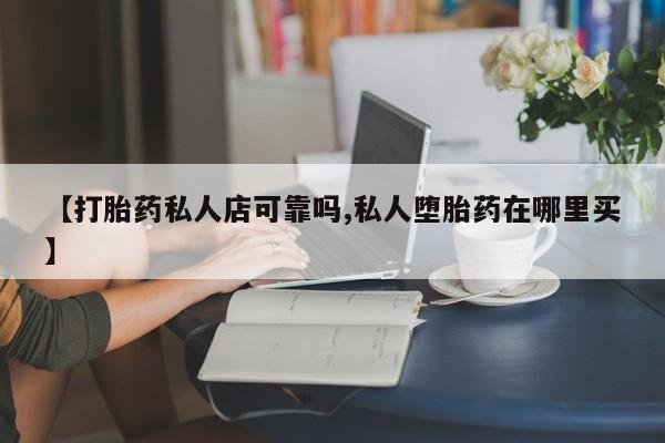 打胎药正品包邮联系方式【打胎药私人店可靠吗,私人堕胎药在哪里买】