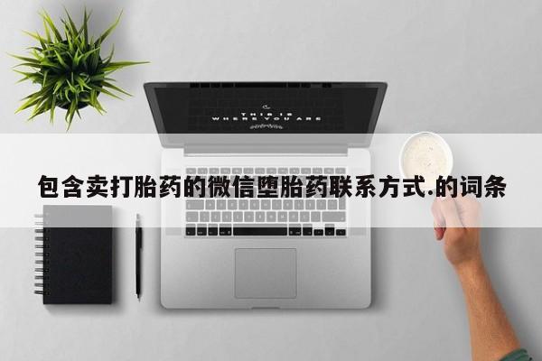打胎药正品包邮联系方式包含卖打胎药的微信堕胎药联系方式.的词条