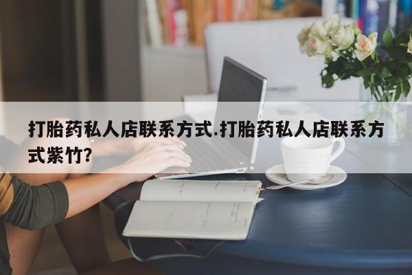 打胎药正品包邮联系方式打胎药私人店联系方式.打胎药私人店联系方式紫竹？