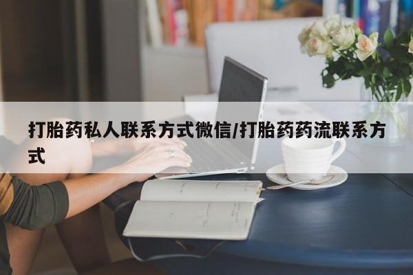 打胎药正品包邮联系方式打胎药私人联系方式微信/打胎药药流联系方式