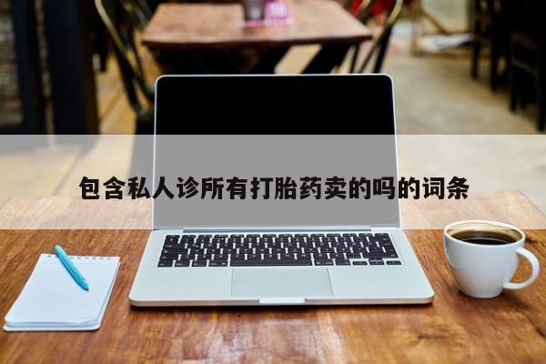打胎药正品包邮联系方式包含私人诊所有打胎药卖的吗的词条