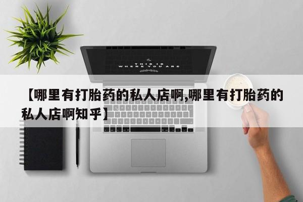 打胎药正品包邮联系方式【哪里有打胎药的私人店啊,哪里有打胎药的私人店啊知乎】