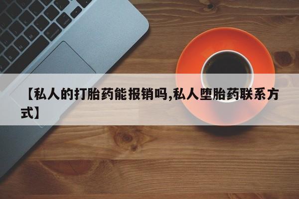 打胎药正品包邮联系方式【私人的打胎药能报销吗,私人堕胎药联系方式】