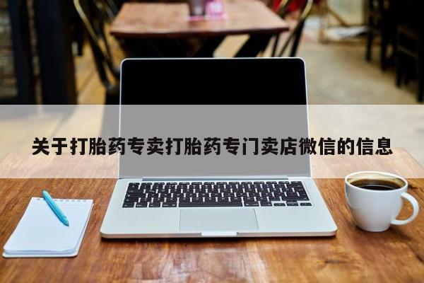 打胎药正品包邮联系方式关于打胎药专卖打胎药专门卖店微信的信息