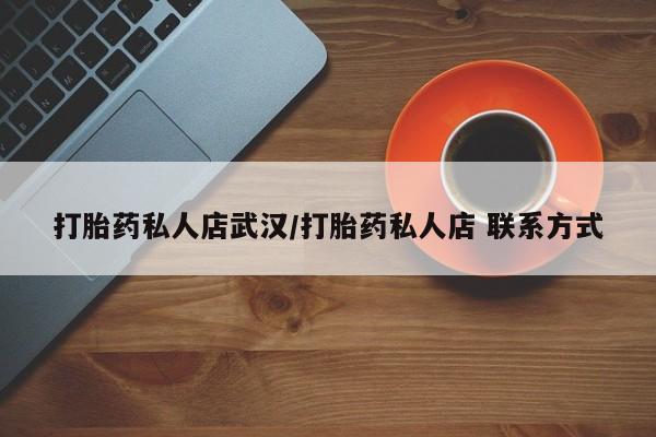 打胎药正品包邮联系方式打胎药私人店武汉/打胎药私人店 联系方式