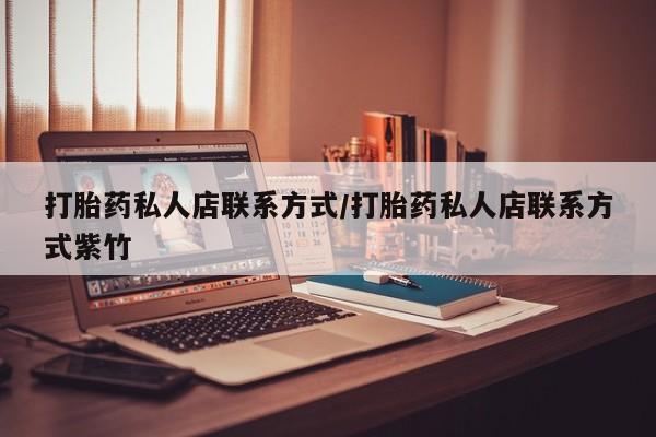 打胎药正品包邮联系方式打胎药私人店联系方式/打胎药私人店联系方式紫竹