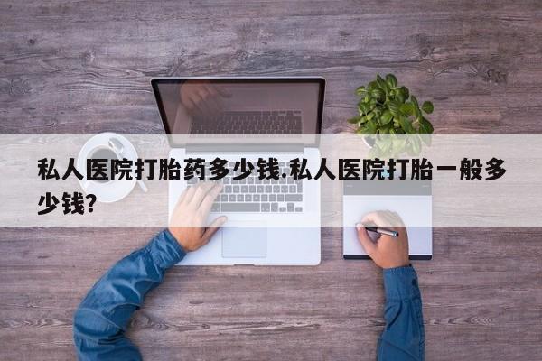 打胎药正品包邮联系方式私人医院打胎药多少钱.私人医院打胎一般多少钱？