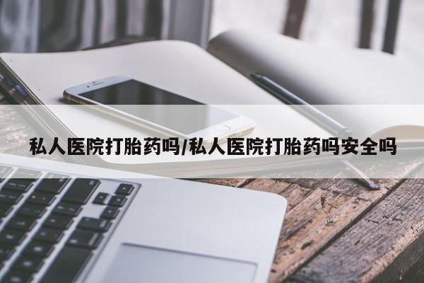 打胎药正品包邮联系方式私人医院打胎药吗/私人医院打胎药吗安全吗