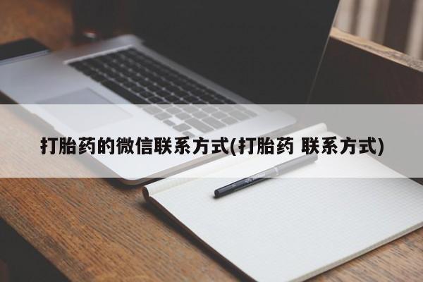 打胎药正品包邮联系方式打胎药的微信联系方式(打胎药 联系方式)