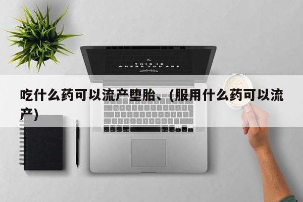 打胎药正品包邮联系方式吃什么药可以流产堕胎、(服用什么药可以流产)