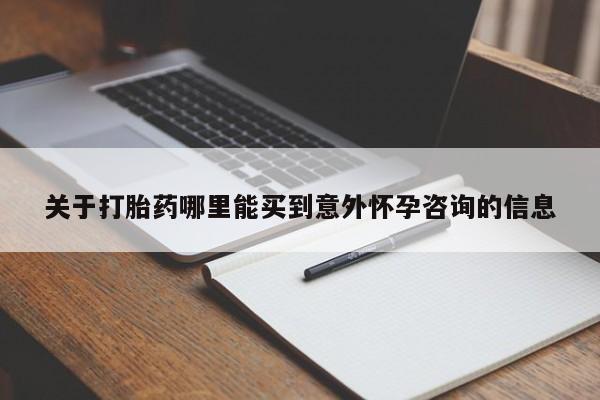 打胎药正品包邮联系方式关于打胎药哪里能买到意外怀孕咨询的信息