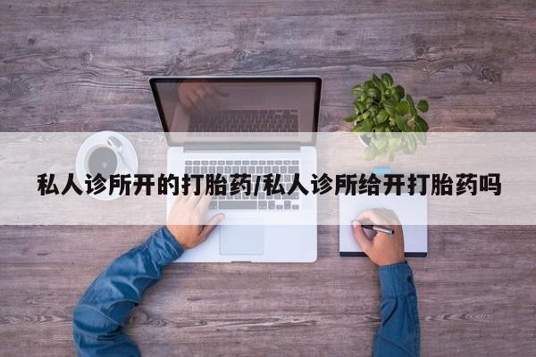 打胎药正品包邮联系方式私人诊所开的打胎药/私人诊所给开打胎药吗