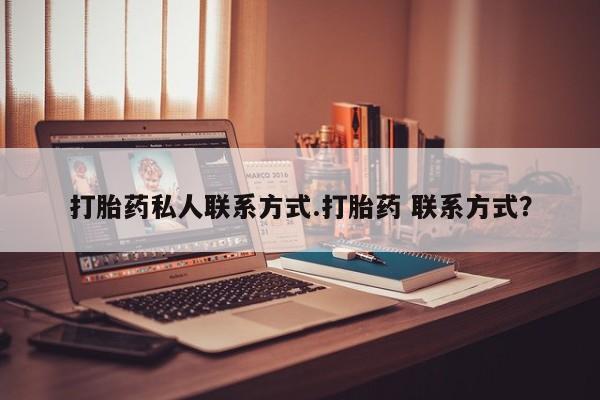 打胎药正品包邮联系方式打胎药私人联系方式.打胎药 联系方式？