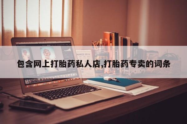 打胎药正品包邮联系方式包含网上打胎药私人店,打胎药专卖的词条