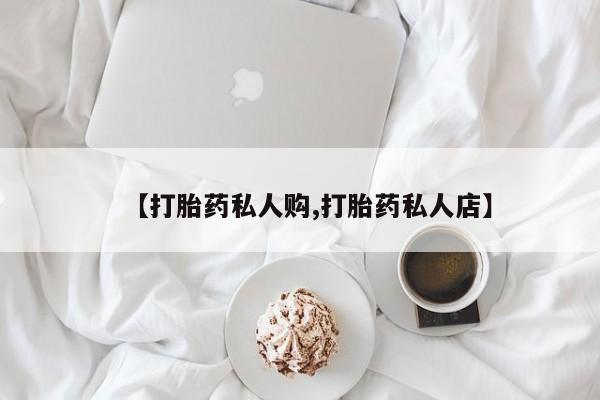 打胎药正品包邮联系方式【打胎药私人购,打胎药私人店】