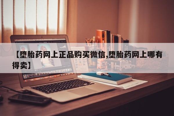 打胎药正品包邮联系方式【堕胎药网上正品购买微信,堕胎药网上哪有得卖】