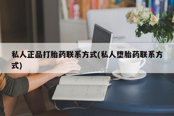 打胎药正品包邮联系方式私人正品打胎药联系方式(私人堕胎药联系方式)