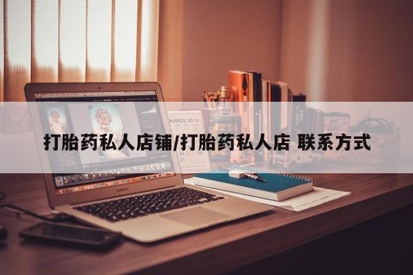 打胎药正品包邮联系方式打胎药私人店铺/打胎药私人店 联系方式